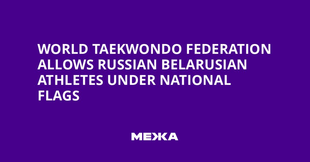 World Taekwondo Federation Allows Russian Belarusian Athletes Under National Flags | Ukraine news World Taekwondo Federation Allows Russian Belarusian Athletes Under National Flags | Ukraine news