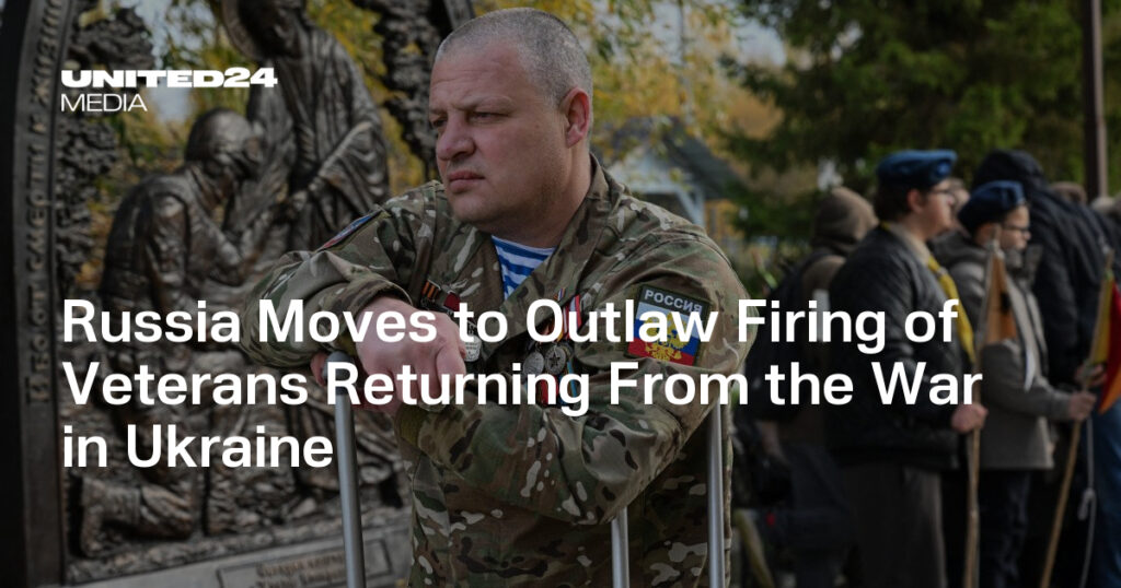 Russia Moves to Outlaw Firing of Veterans Returning From the War in Ukraine — UNITED24 Media