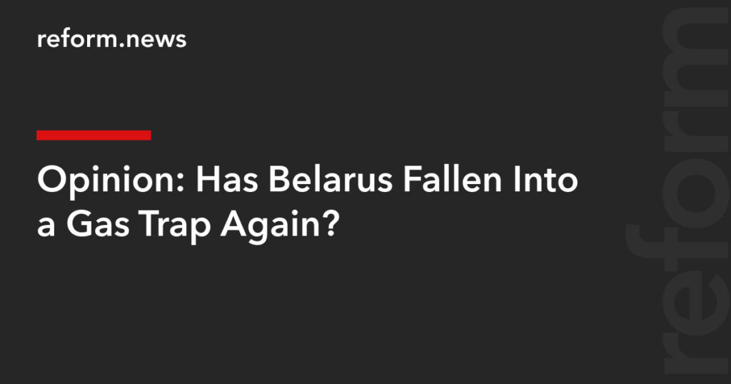 Has Belarus Fallen Into a Gas Trap Again? – REFORM.news (formerly REFORM.by)