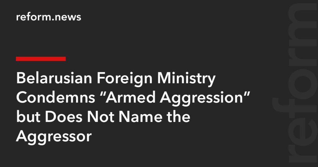 Belarusian Foreign Ministry Condemns “Armed Aggression” but Does Not Name the Aggressor – REFORM.news (formerly REFORM.by)