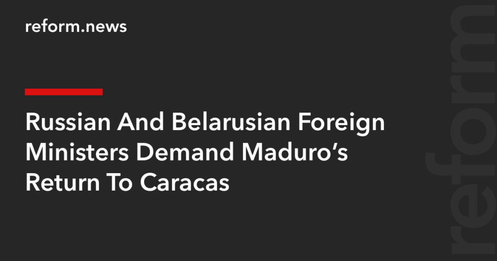Russian And Belarusian Foreign Ministers Demand Maduro’s Return To Caracas – REFORM.news (formerly REFORM.by)
