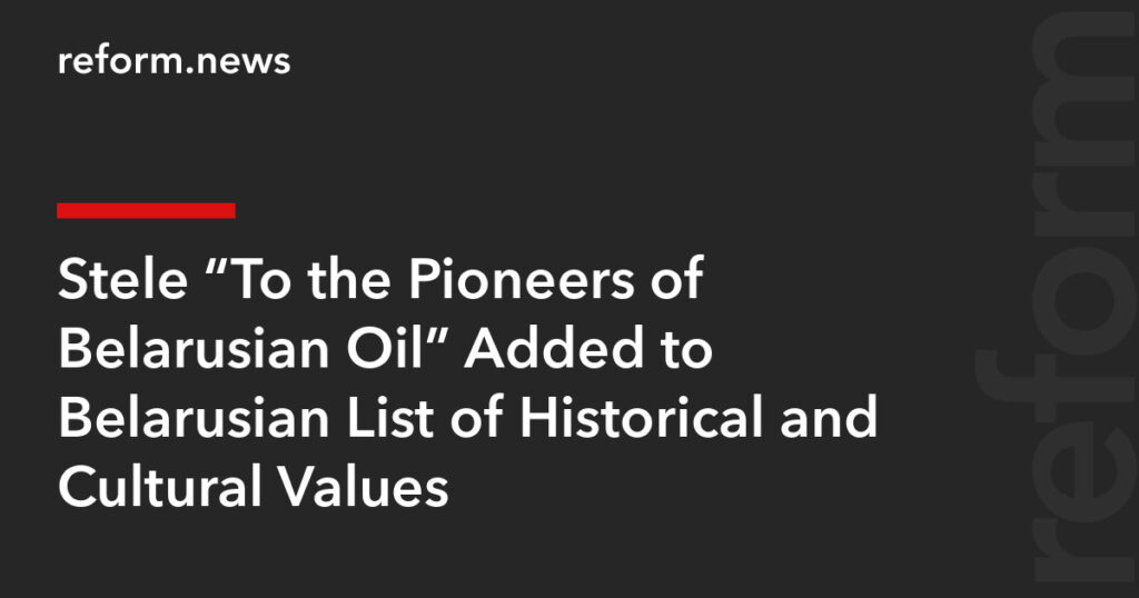 Stele “To the Pioneers of Belarusian Oil” Added to Belarusian List of Historical and Cultural Values – REFORM.news (formerly REFORM.by) Stele “To the Pioneers of Belarusian Oil” Added to Belarusian List of Historical and Cultural Values – REFORM.news (formerly REFORM.by)