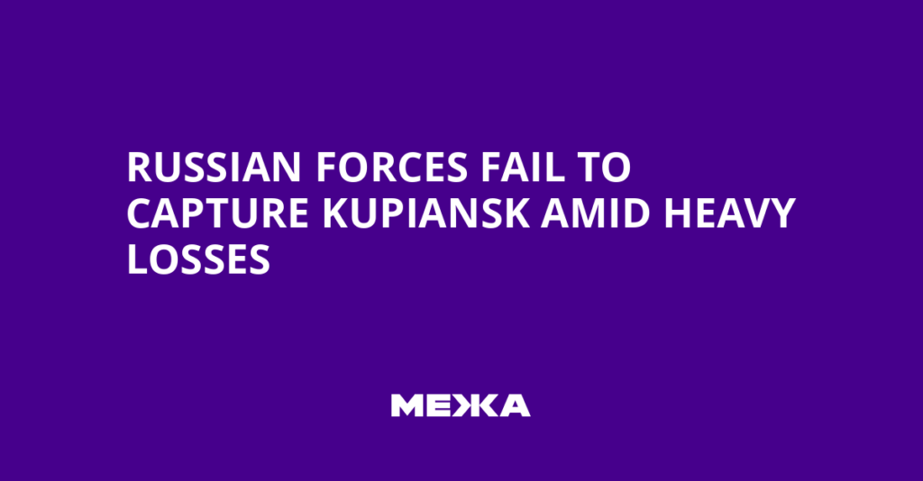 Russian Forces Fail to Capture Kupiansk Amid Heavy Losses