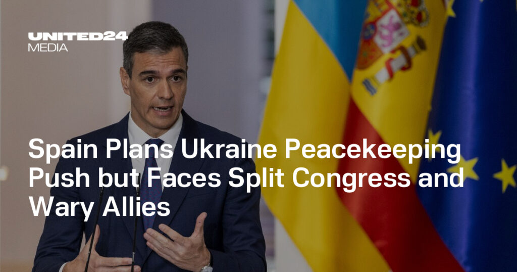 Spain Plans Ukraine Peacekeeping Push but Faces Split Congress and Wary Allies — UNITED24 Media