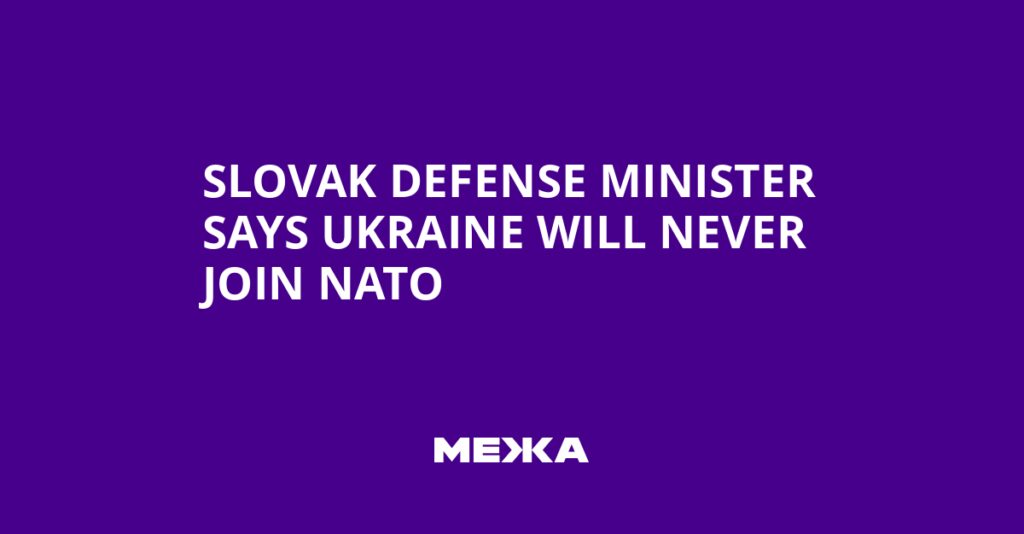 Slovak Defense Minister Says Ukraine Will Never Join NATO | Ukraine news Slovak Defense Minister Says Ukraine Will Never Join NATO | Ukraine news