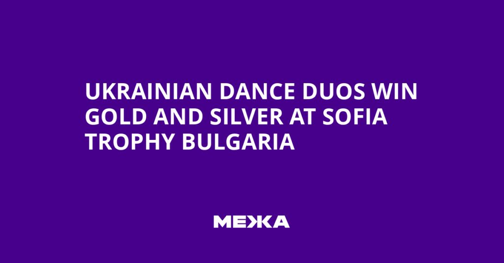 Ukrainian Dance Duos Win Gold and Silver at Sofia Trophy Bulgaria | Ukraine news
