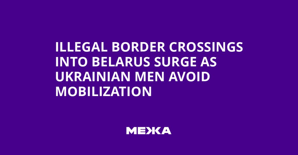 Illegal Border Crossings into Belarus Surge as Ukrainian Men Avoid Mobilization | Ukraine news
