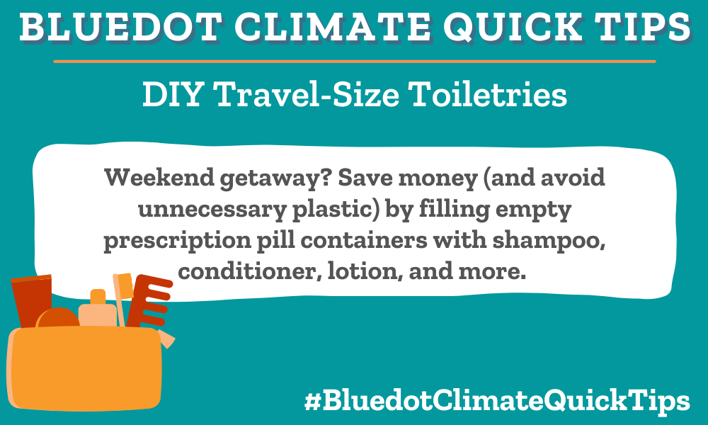 DIY Travel-Size Toiletries Weekend getaway? Save money (and avoid unnecessary plastic) by filling empty prescription pill containers with shampoo, conditioner, lotion, and more. For more tips on avoiding plastic, read Bluedot’s Plastic-Free Guide (and visit our Marketplace).