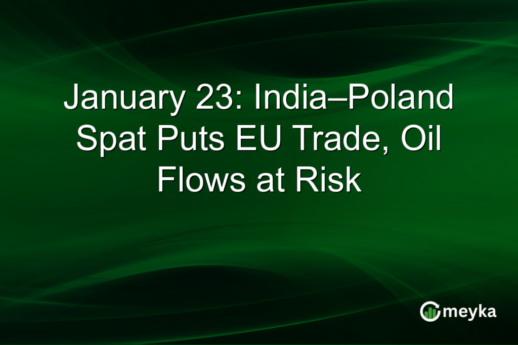 January 23: India–Poland Spat Puts EU Trade, Oil Flows at Risk