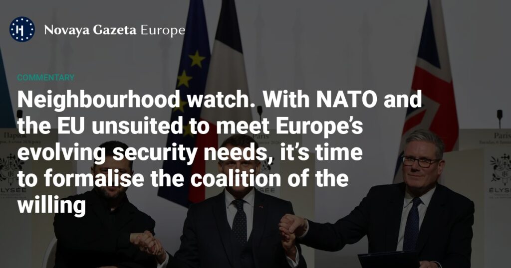 Neighbourhood watch. With NATO and the EU unsuited to meet Europe’s evolving security needs, it’s time to formalise the coalition of the willing — Novaya Gazeta Europe