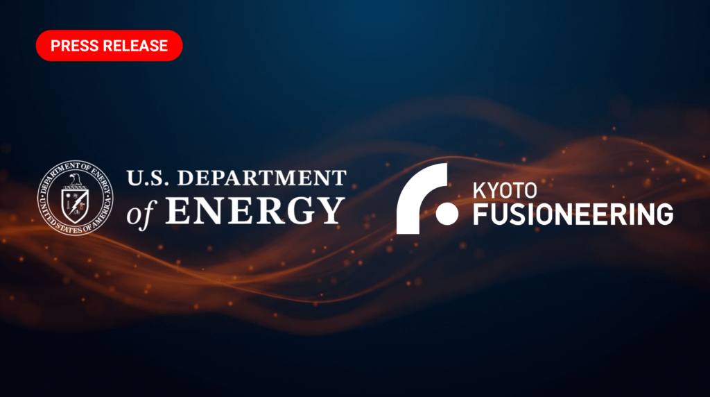U.S. Department of Energy and Kyoto Fusioneering Launch Strategic Partnership to Build Critical Fusion Infrastructure and Accelerate Deployment of Commercial Fusion Power | NEWS