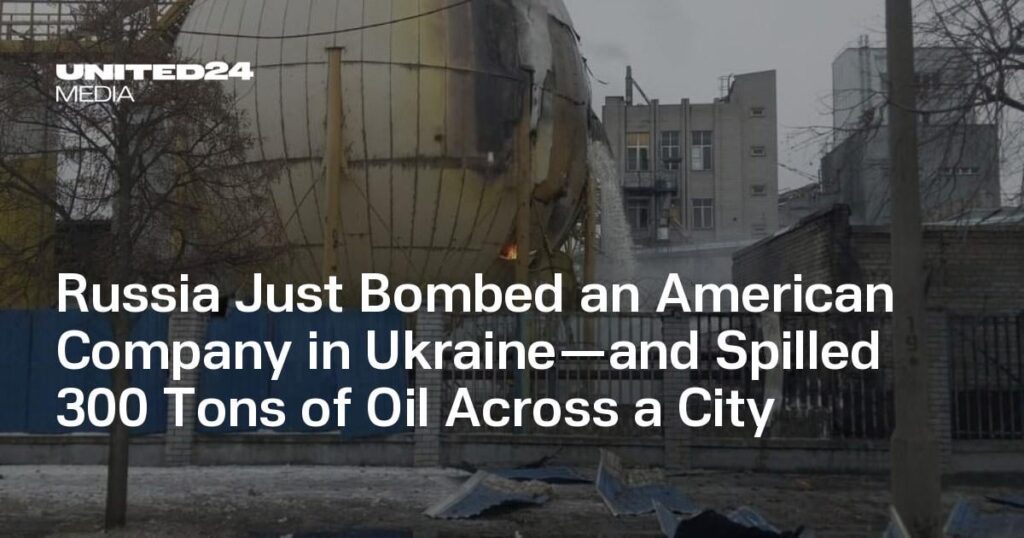 Russia Just Bombed an American Company in Ukraine—and Spilled 300 Tons of Oil Across a City