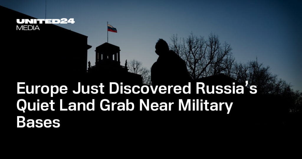 Europe Just Discovered Russia’s Quiet Land Grab Near Military Bases — UNITED24 Media
