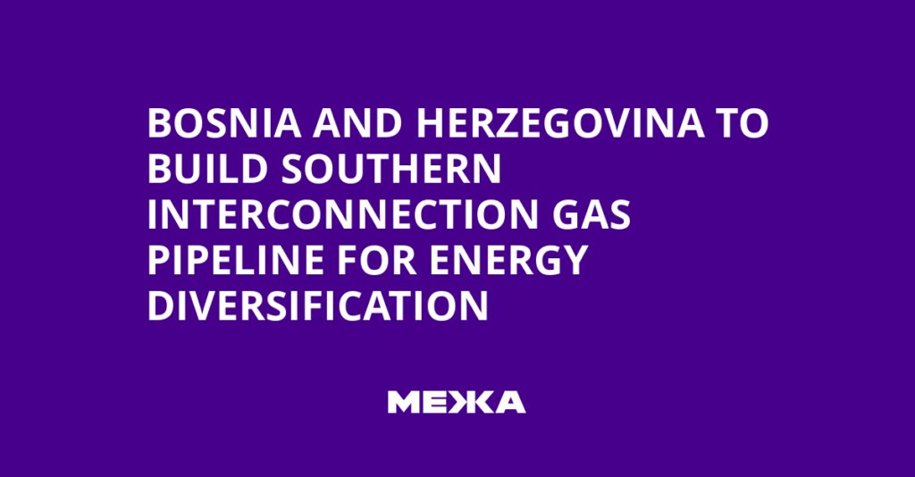 Bosnia and Herzegovina to Build Southern Interconnection Gas Pipeline for Energy Diversification | Ukraine news