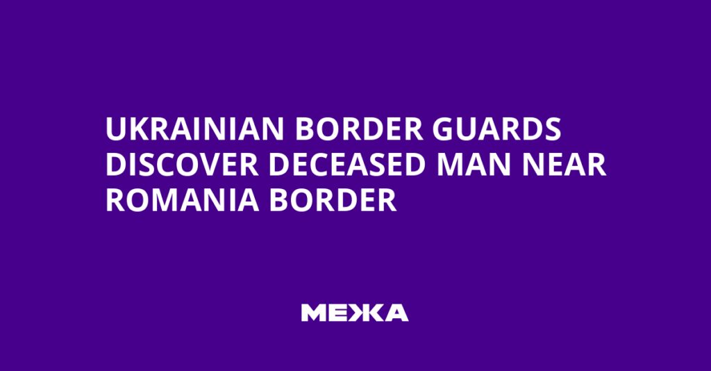 Ukrainian Border Guards Discover Deceased Man Near Romania Border | Ukraine news