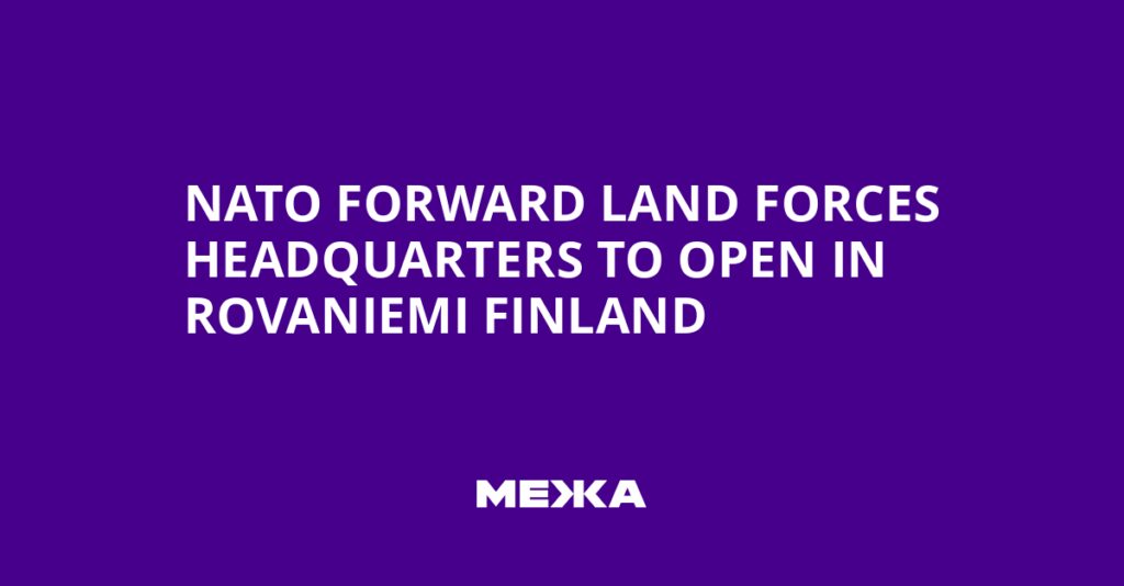 NATO Forward Land Forces Headquarters to Open in Rovaniemi Finland | Ukraine news NATO Forward Land Forces Headquarters to Open in Rovaniemi Finland | Ukraine news