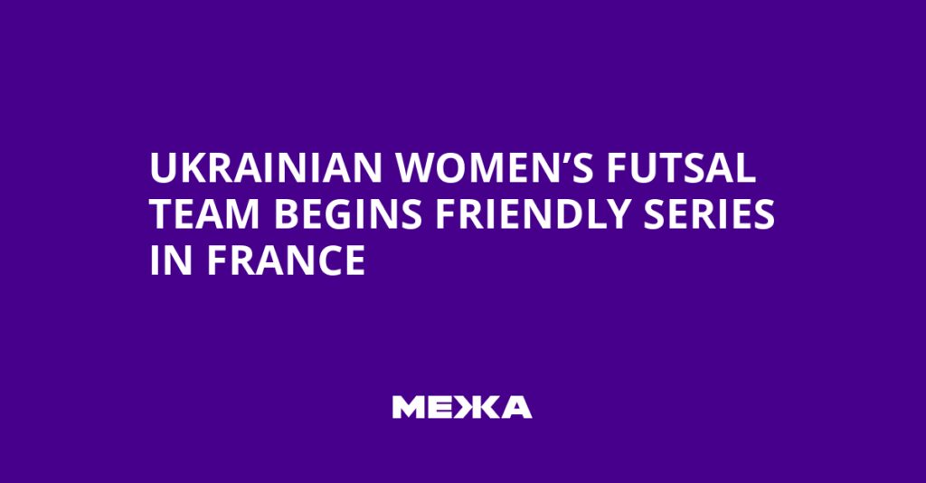 Ukrainian Women’s Futsal Team Begins Friendly Series in France | Ukraine news