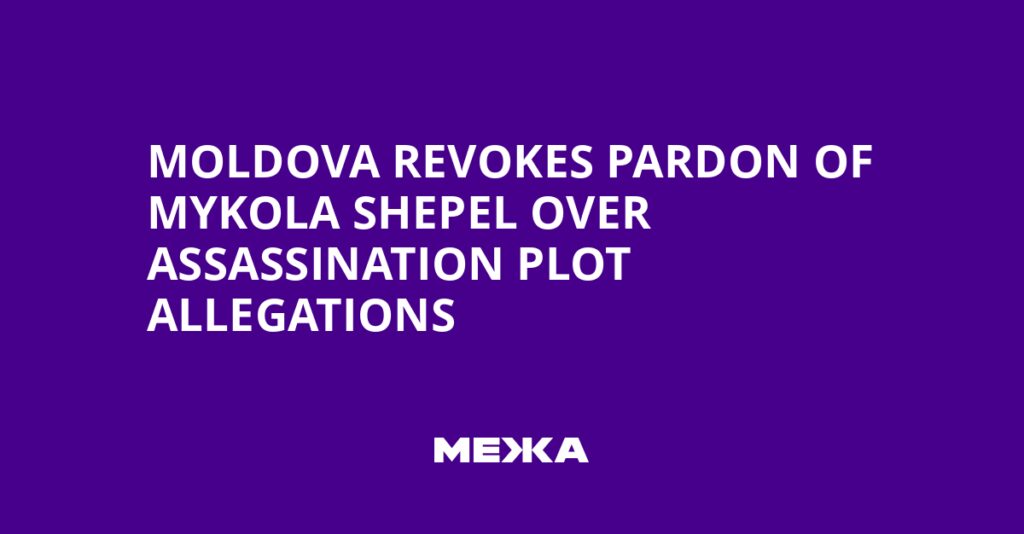 Moldova Revokes Pardon of Mykola Shepel Over Assassination Plot Allegations | Ukraine news