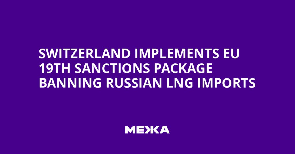 Switzerland Implements EU 19th Sanctions Package Banning Russian LNG Imports | Ukraine news