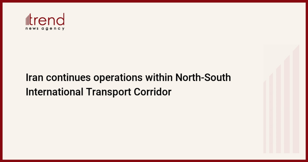 Iran continues operations within North-South International Transport Corridor Iran continues operations within North-South International Transport Corridor