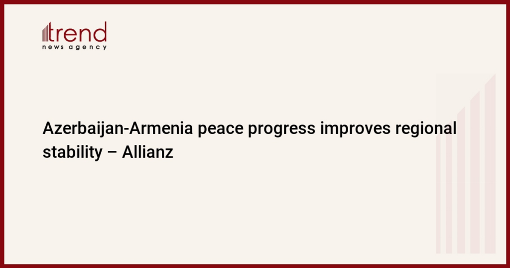 Azerbaijan-Armenia peace progress improves regional stability – Allianz Azerbaijan-Armenia peace progress improves regional stability – Allianz