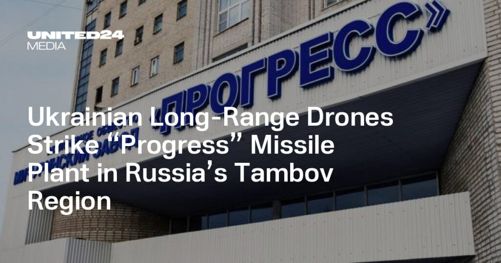 Ukrainian Long-Range Drones Strike “Progress” Missile Plant in Russia’s Tambov Region — UNITED24 Media