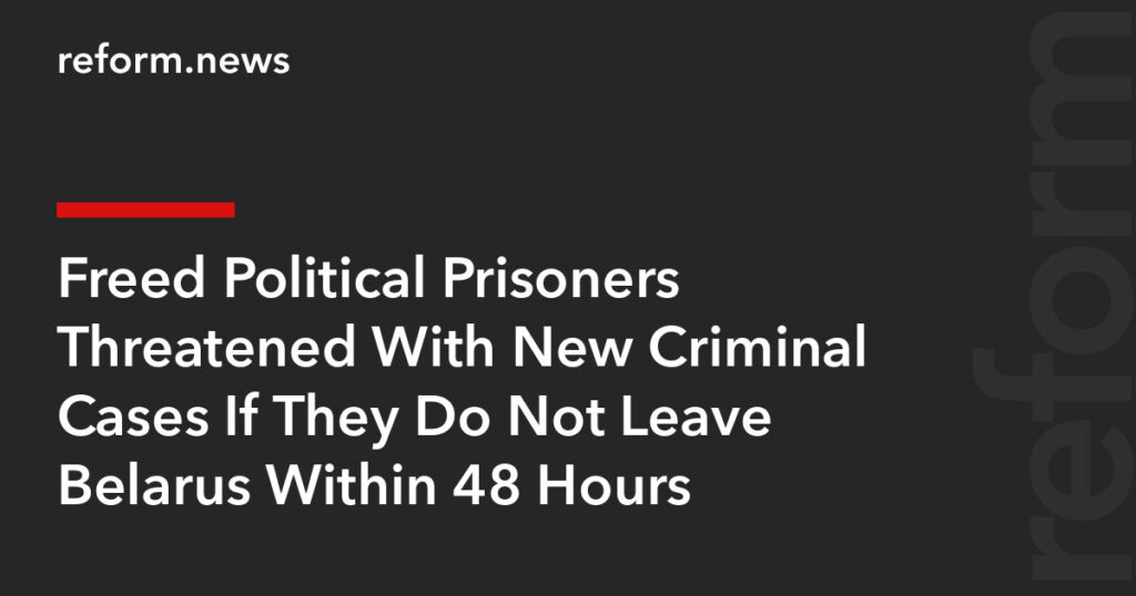 Freed Political Prisoners Threatened With New Criminal Cases If They Do Not Leave Belarus Within 48 Hours – REFORM.news (formerly REFORM.by) Freed Political Prisoners Threatened With New Criminal Cases If They Do Not Leave Belarus Within 48 Hours – REFORM.news (formerly REFORM.by)