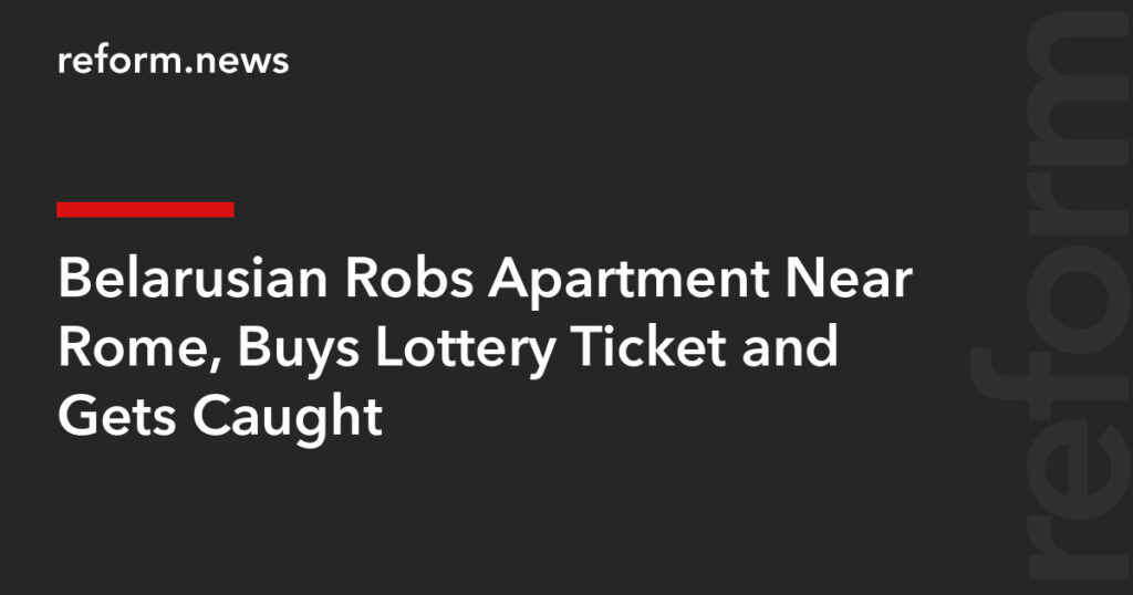Belarusian Robs Apartment Near Rome, Buys Lottery Ticket and Gets Caught – REFORM.news (formerly REFORM.by) Belarusian Robs Apartment Near Rome, Buys Lottery Ticket and Gets Caught – REFORM.news (formerly REFORM.by)