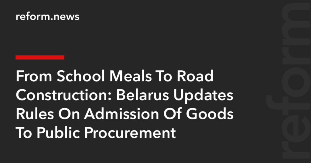 Belarus Updates Rules On Admission Of Goods To Public Procurement – REFORM.news (formerly REFORM.by)