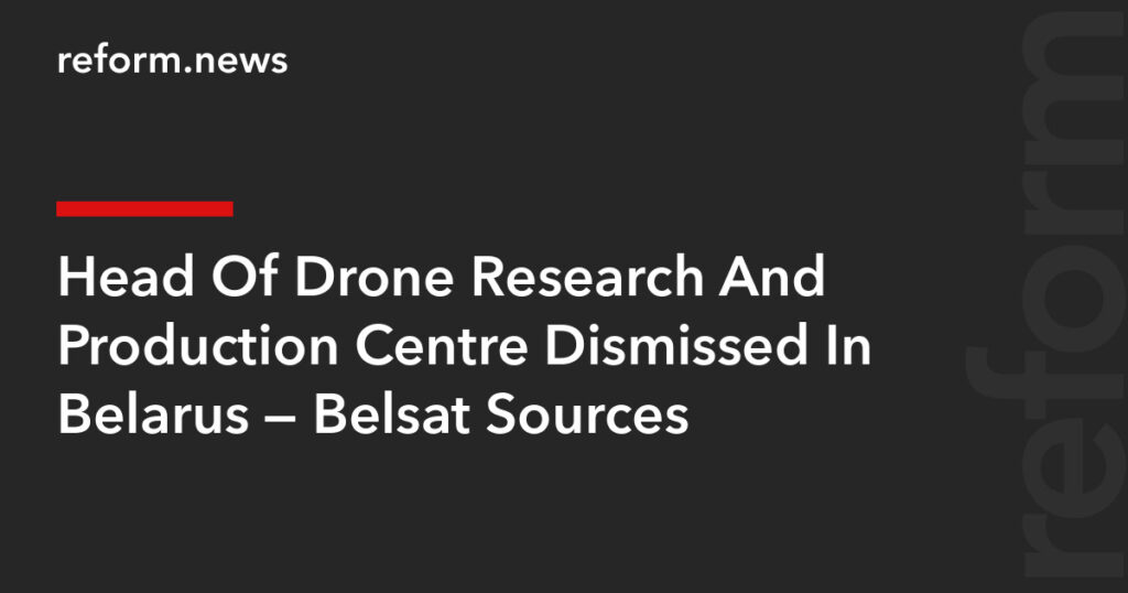 Head Of Drone Research And Production Centre Dismissed In Belarus — Belsat Sources – REFORM.news (formerly REFORM.by) Head Of Drone Research And Production Centre Dismissed In Belarus — Belsat Sources – REFORM.news (formerly REFORM.by)