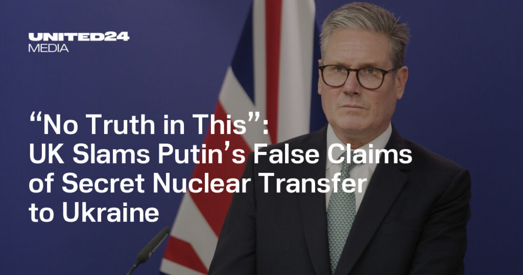 UK Slams Putin’s False Claims of Secret Nuclear Transfer to Ukraine — UNITED24 Media