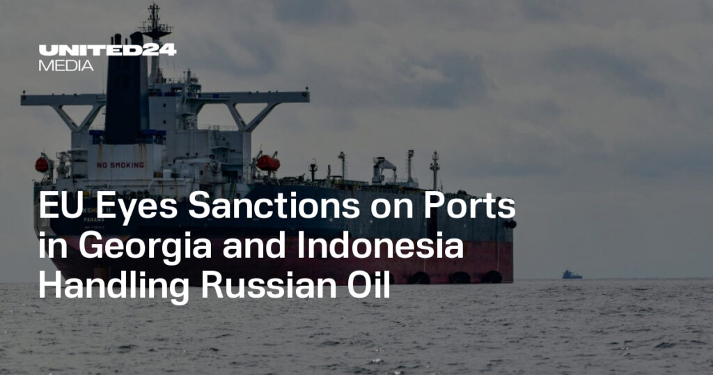 EU Eyes Sanctions on Ports in Georgia and Indonesia Handling Russian Oil — UNITED24 Media