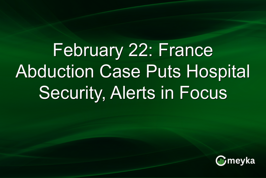 February 22: France Abduction Case Puts Hospital Security, Alerts in Focus February 22: France Abduction Case Puts Hospital Security, Alerts in Focus