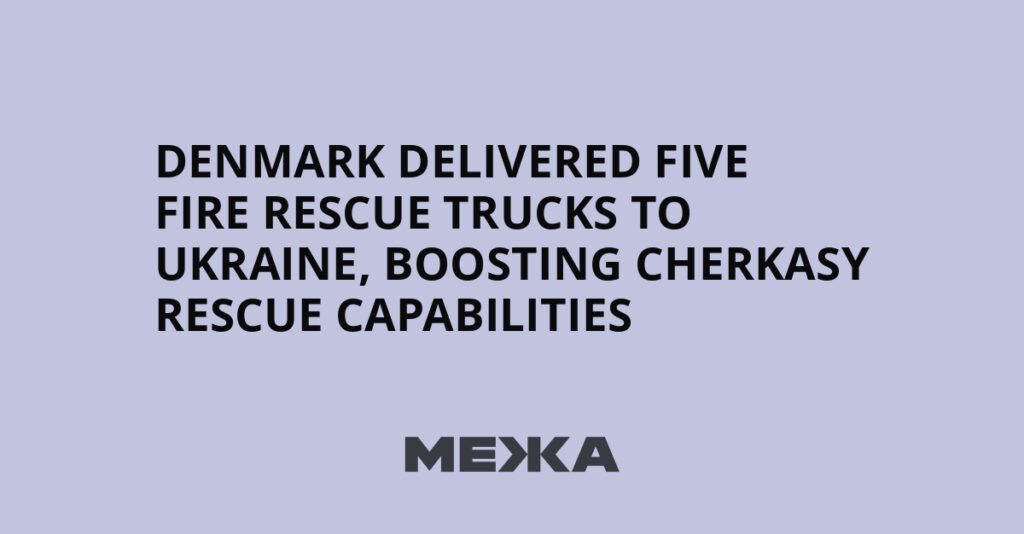 Denmark delivered five fire rescue trucks to Ukraine, boosting Cherkasy rescue capabilities | Ukraine news