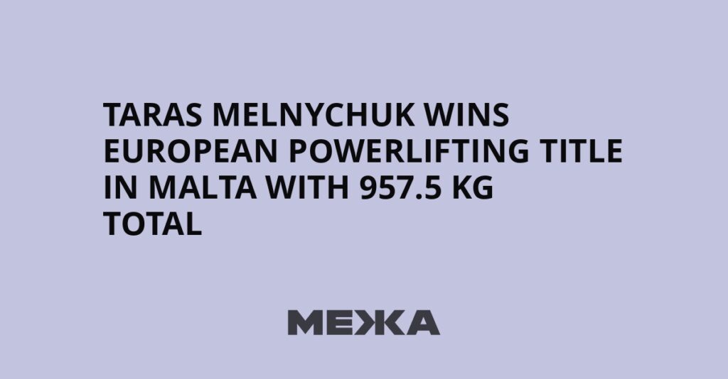Taras Melnychuk wins European powerlifting title in Malta with 957.5 kg total | Ukraine news