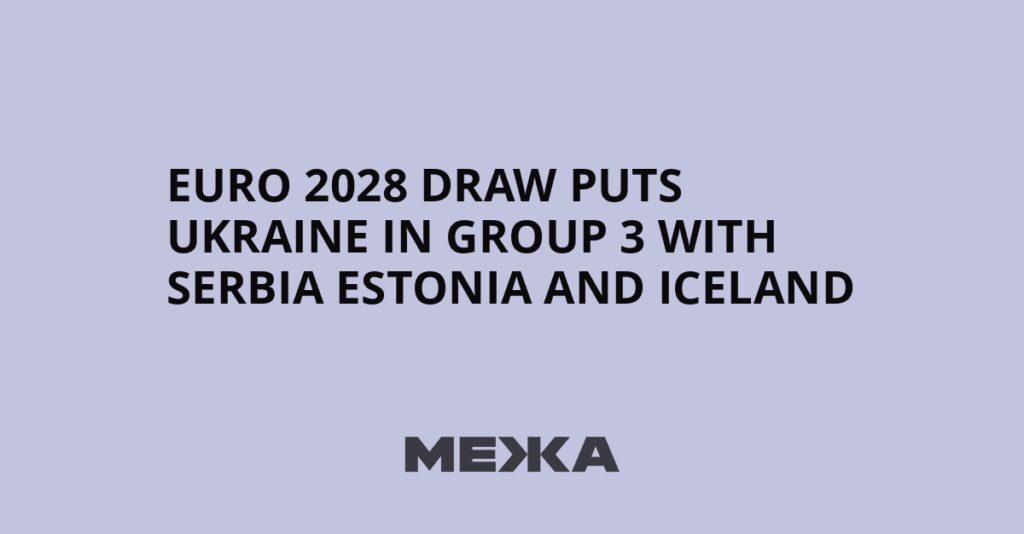 Euro 2028 draw puts Ukraine in Group 3 with Serbia Estonia and Iceland | Ukraine news