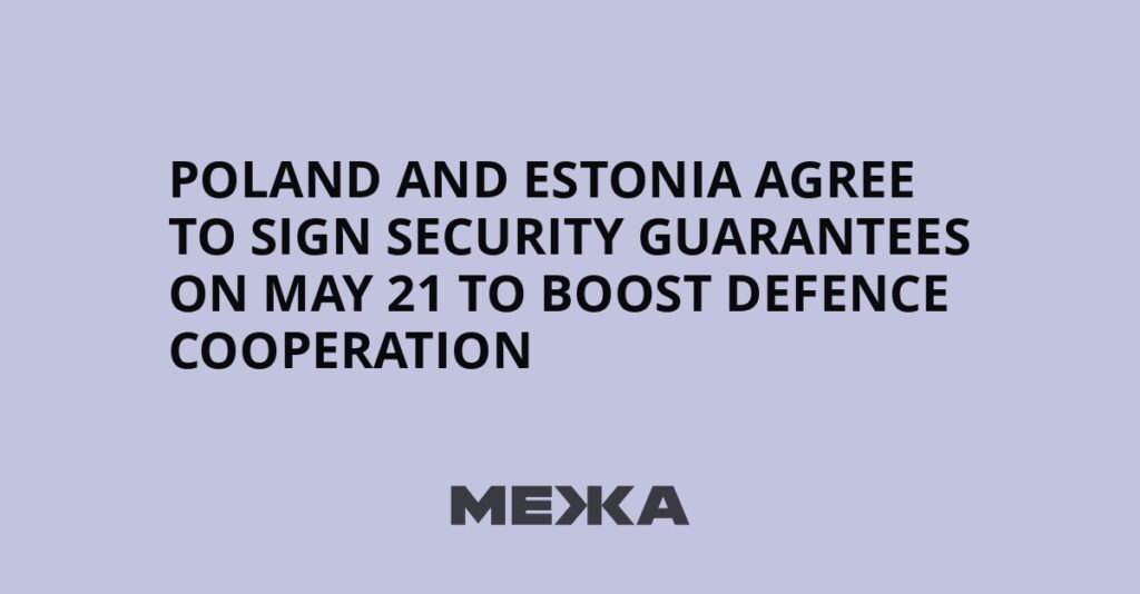 Poland and Estonia agree to sign security guarantees on May 21 to boost defence cooperation | Ukraine news