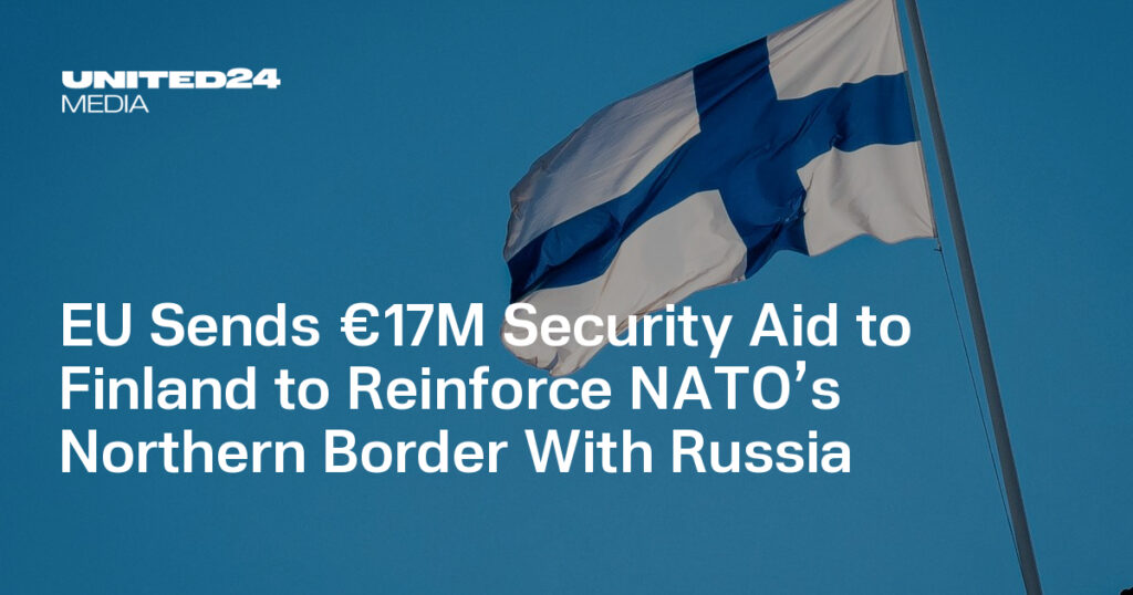 EU Sends €17M Security Aid to Finland to Reinforce NATO’s Northern Border With Russia — UNITED24 Media