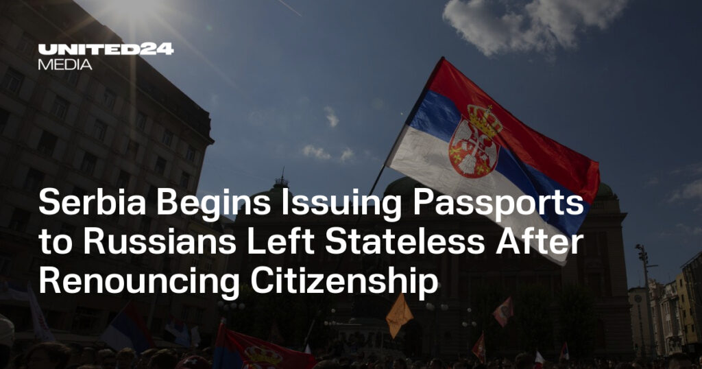 Serbia Begins Issuing Passports to Russians Left Stateless After Renouncing Citizenship — UNITED24 Media