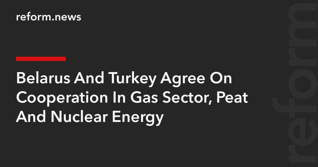 Belarus And Turkey Agree On Cooperation In Gas Sector, Peat And Nuclear Energy – REFORM.news (formerly REFORM.by) Belarus And Turkey Agree On Cooperation In Gas Sector, Peat And Nuclear Energy – REFORM.news (formerly REFORM.by)