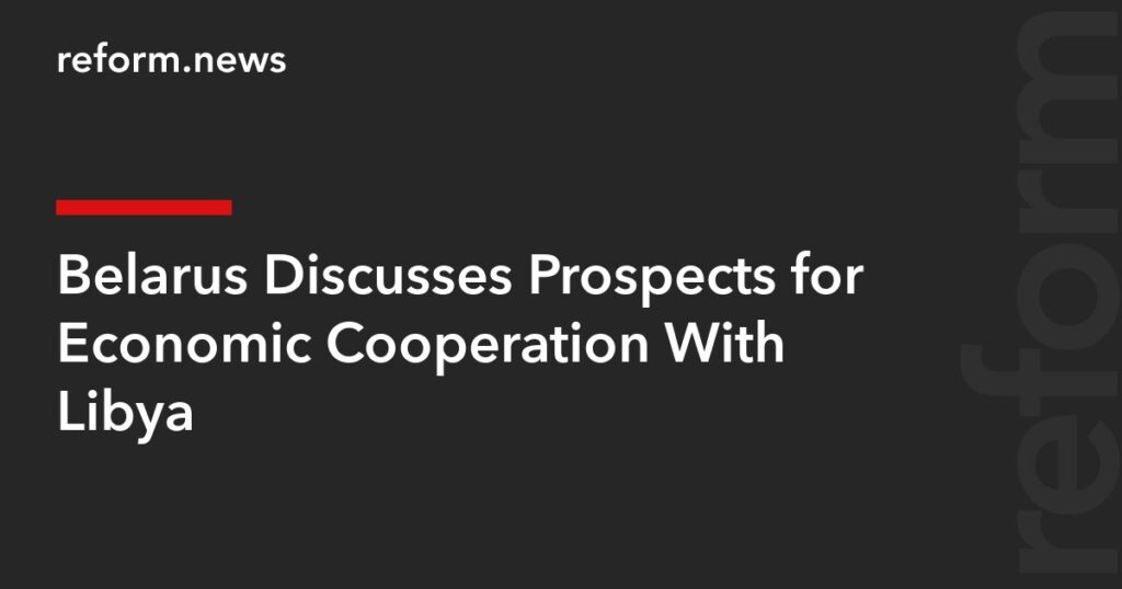 Belarus Discusses Prospects for Economic Cooperation With Libya – REFORM.news (formerly REFORM.by) Belarus Discusses Prospects for Economic Cooperation With Libya – REFORM.news (formerly REFORM.by)