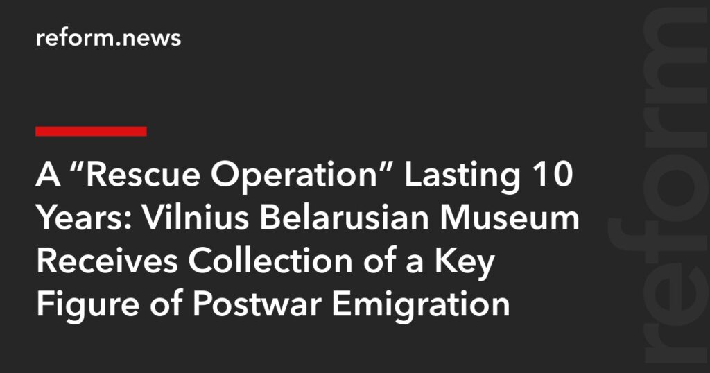 Vilnius Belarusian Museum Receives Collection of a Key Figure of Postwar Emigration – REFORM.news (formerly REFORM.by) Vilnius Belarusian Museum Receives Collection of a Key Figure of Postwar Emigration – REFORM.news (formerly REFORM.by)