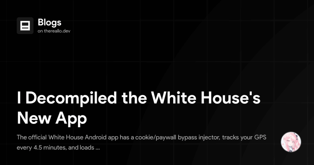 I Decompiled the White House's New App (The official White House Android app has a cookie/paywall bypass injector, tracks your GPS every 4.5 minutes, and loads JavaScript from some guy's GitHub Pages.)