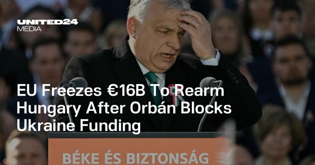 EU Freezes €16B To Rearm Hungary After Orbán Blocks Ukraine Funding