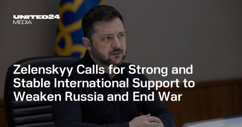 Zelenskyy Calls for Strong and Stable International Support to Weaken Russia and End War