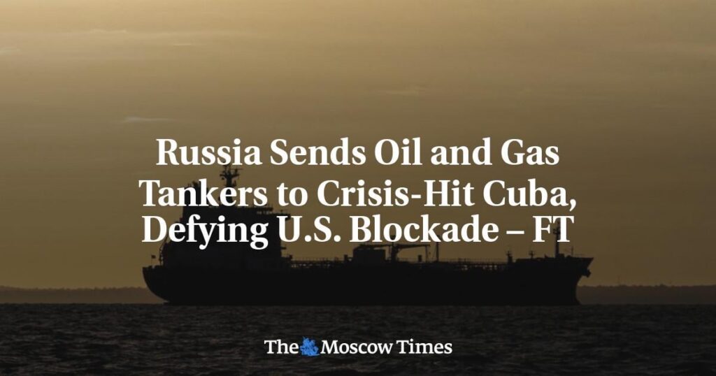 Russia Sends Oil and Gas Tankers to Crisis-Hit Cuba, Defying U.S. Blockade