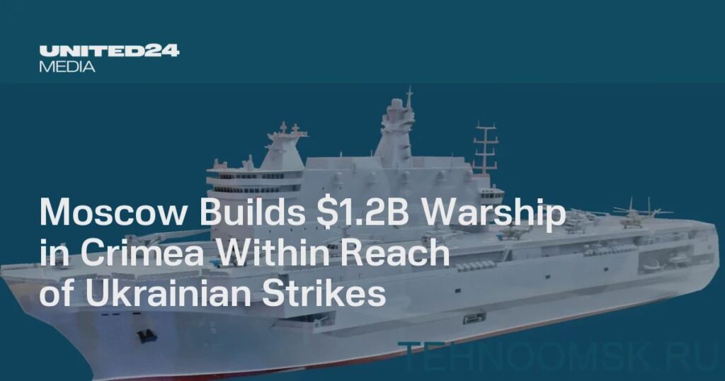 Moscow Builds $1.2B Warship in Crimea Within Reach of Ukrainian Strikes