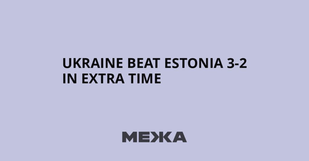 Ukraine beat Estonia 3-2 in extra time | Ukraine news Ukraine beat Estonia 3-2 in extra time | Ukraine news
