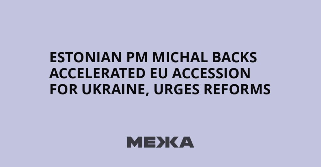 Estonian PM Michal backs accelerated EU accession for Ukraine, urges reforms | Ukraine news