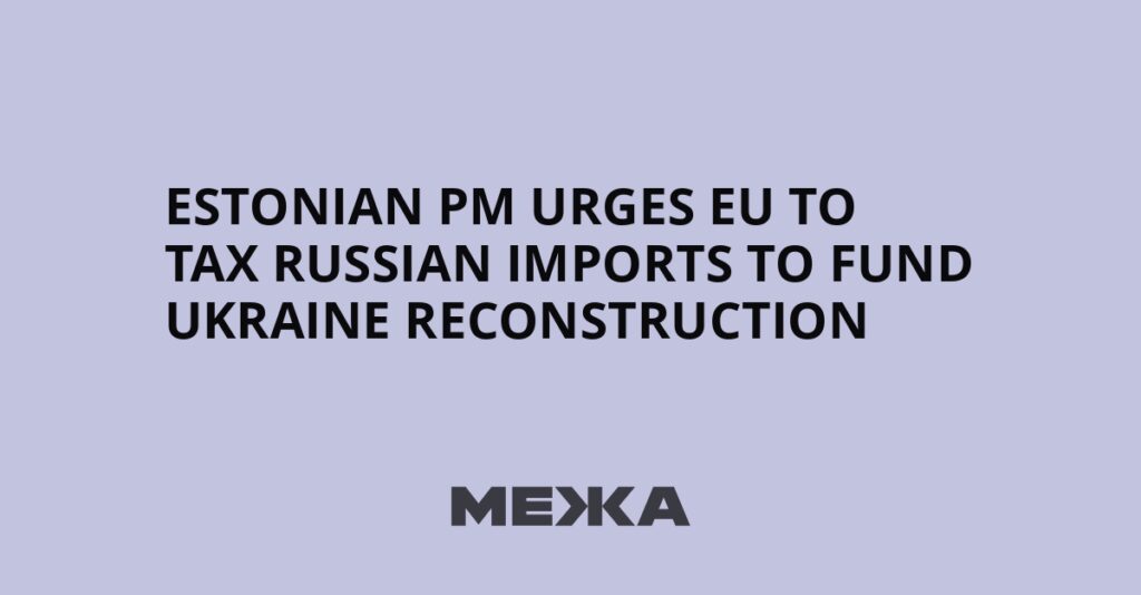 Estonian PM urges EU to tax Russian imports to fund Ukraine reconstruction | Ukraine news